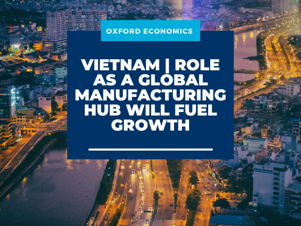 Vietnam | Role As A Global Manufacturing Hub Will Fuel Growth | Oxford ...